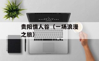 贵阳情人谷（一场浪漫之旅）
