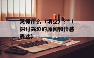 哭得什么（填空）？（探讨哭泣的原因和情感表达）