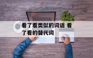 看了看类似的词语 看了看的替代词