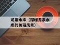 龙泉水库（探秘龙泉水库的美丽风景）