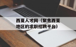 西夏人才网（聚焦西夏地区的求职招聘平台）