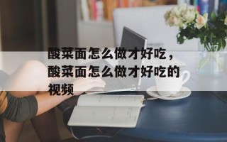 酸菜面怎么做才好吃，酸菜面怎么做才好吃的视频