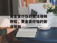 黄金蛋炒饭的做法视频教程，黄金蛋炒饭的做法视频