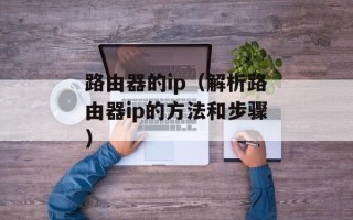 路由器的ip（解析路由器ip的方法和步骤）