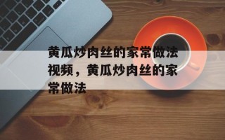 黄瓜炒肉丝的家常做法视频，黄瓜炒肉丝的家常做法