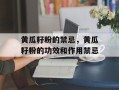 黄瓜籽粉的禁忌，黄瓜籽粉的功效和作用禁忌