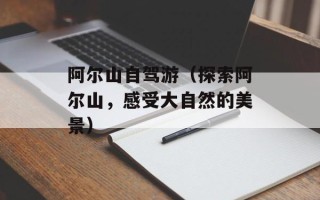 阿尔山自驾游（探索阿尔山，感受大自然的美景）