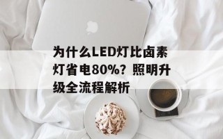 为什么LED灯比卤素灯省电80%？照明升级全流程解析