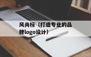 风尚标（打造专业的品牌logo设计）