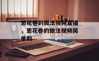 葱花卷的做法视频直播，葱花卷的做法视频简单的