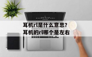 耳机rl是什么意思？耳机的rl哪个是左右