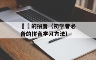 蒟蒻的拼音（初学者必备的拼音学习方法）