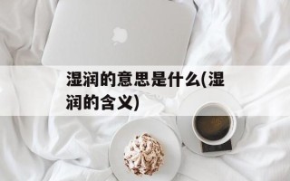 湿润的意思是什么(湿润的含义)
