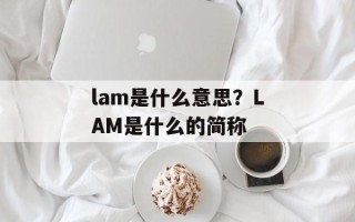 lam是什么意思？LAM是什么的简称
