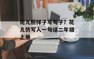 花儿照样子写句子？花儿仿写人一句话二年级上册