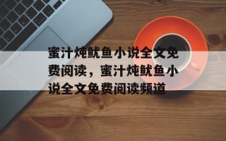 蜜汁炖鱿鱼小说全文免费阅读，蜜汁炖鱿鱼小说全文免费阅读频道