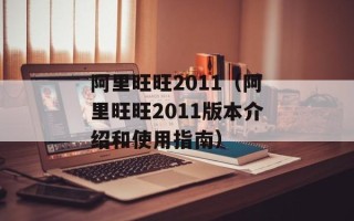 阿里旺旺2011（阿里旺旺2011版本介绍和使用指南）