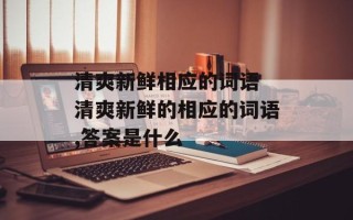 清爽新鲜相应的词语 清爽新鲜的相应的词语,答案是什么