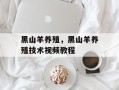 黑山羊养殖，黑山羊养殖技术视频教程