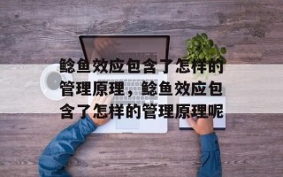鲶鱼效应包含了怎样的管理原理，鲶鱼效应包含了怎样的管理原理呢