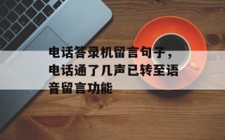 电话答录机留言句子，电话通了几声已转至语音留言功能