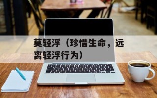 莫轻浮（珍惜生命，远离轻浮行为）