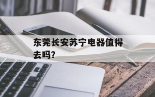 东莞长安苏宁电器值得去吗？