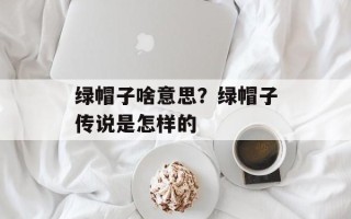 绿帽子啥意思？绿帽子传说是怎样的