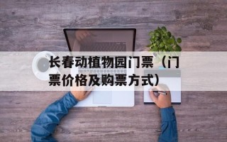 长春动植物园门票（门票价格及购票方式）