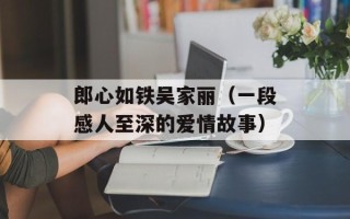 郎心如铁吴家丽（一段感人至深的爱情故事）