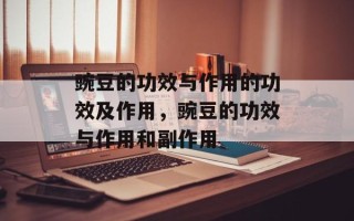 豌豆的功效与作用的功效及作用，豌豆的功效与作用和副作用