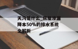 天沟是什么_房屋渗漏降本50%的排水系统全解析