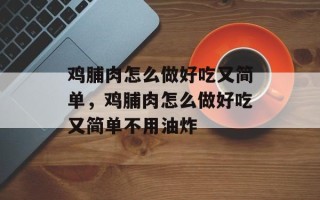鸡脯肉怎么做好吃又简单，鸡脯肉怎么做好吃又简单不用油炸