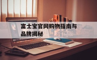 富士宝官网购物指南与品牌揭秘