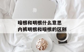 暗根和明根什么意思 内裤明根和暗根的区别