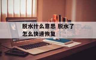 脱水什么意思 脱水了怎么快速恢复