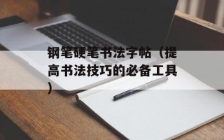 钢笔硬笔书法字帖（提高书法技巧的必备工具）