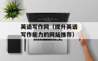 英语写作网（提升英语写作能力的网站推荐）