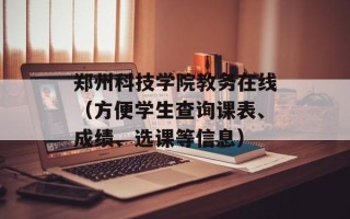 郑州科技学院教务在线（方便学生查询课表、成绩、选课等信息）
