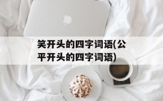 笑开头的四字词语(公平开头的四字词语)