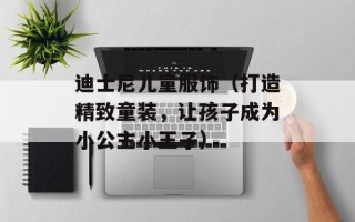 迪士尼儿童服饰（打造精致童装，让孩子成为小公主小王子）