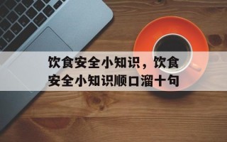 饮食安全小知识，饮食安全小知识顺口溜十句