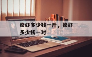 鳌虾多少钱一斤，鳌虾多少钱一对