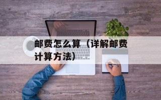 邮费怎么算（详解邮费计算方法）