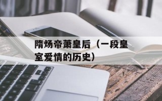 隋炀帝萧皇后（一段皇室爱情的历史）