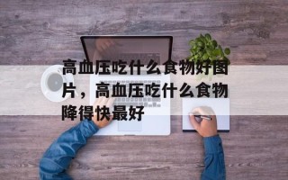 高血压吃什么食物好图片，高血压吃什么食物降得快最好