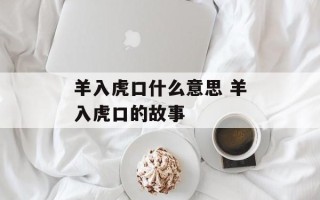 羊入虎口什么意思 羊入虎口的故事