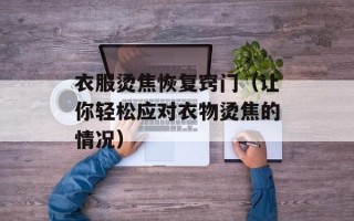 衣服烫焦恢复窍门（让你轻松应对衣物烫焦的情况）