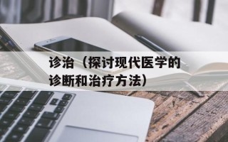 诊治（探讨现代医学的诊断和治疗方法）
