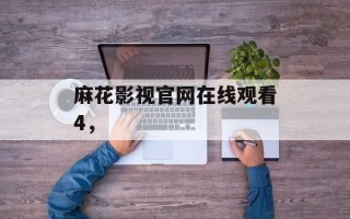麻花影视官网在线观看4，